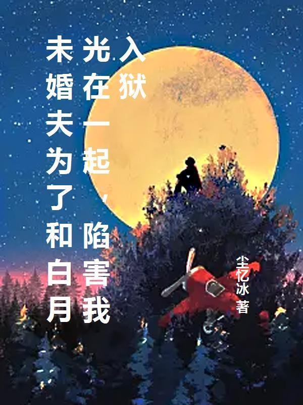 未婚夫为了和白月光在一起,陷害我入狱