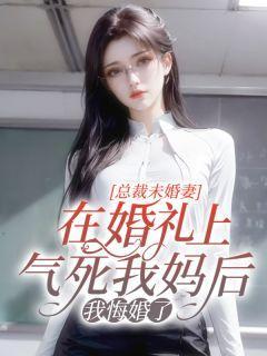 总裁未婚妻在婚礼上气死我妈后，我悔婚了