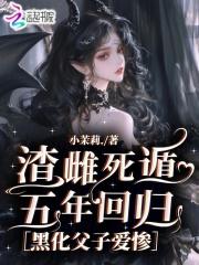 渣雌死遁五年回归，黑化父子爱惨