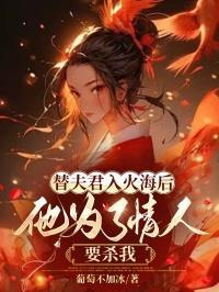 替夫君入火海后,他为了情人要杀我