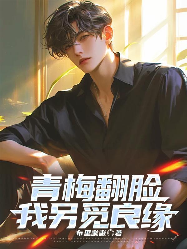 青梅翻脸,我另觅良缘