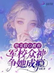 绝美软O被弃,军校众神争她成癮
