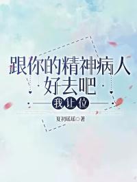 跟你的精神病人好去吧,我让位