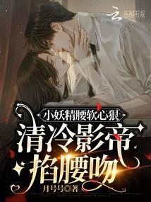 小妖精腰软心狠，清冷影帝掐腰吻