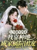 七零随军西北，我靠种地成家属院团宠
